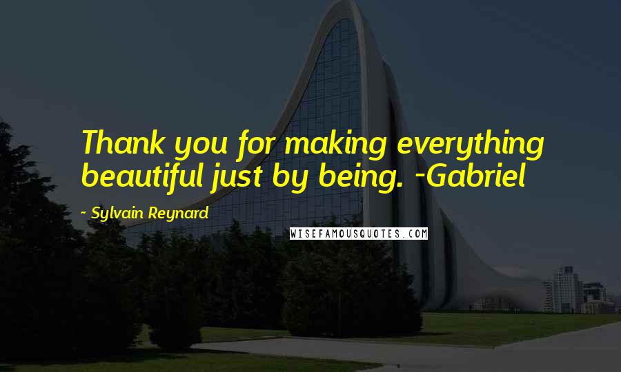 Sylvain Reynard Quotes: Thank you for making everything beautiful just by being. -Gabriel