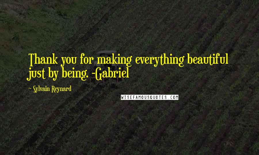 Sylvain Reynard Quotes: Thank you for making everything beautiful just by being. -Gabriel