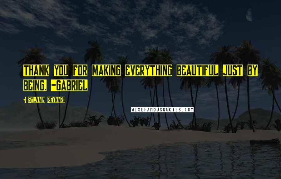 Sylvain Reynard Quotes: Thank you for making everything beautiful just by being. -Gabriel