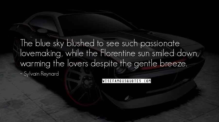 Sylvain Reynard Quotes: The blue sky blushed to see such passionate lovemaking, while the Florentine sun smiled down, warming the lovers despite the gentle breeze.