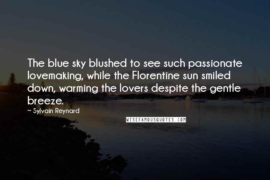 Sylvain Reynard Quotes: The blue sky blushed to see such passionate lovemaking, while the Florentine sun smiled down, warming the lovers despite the gentle breeze.