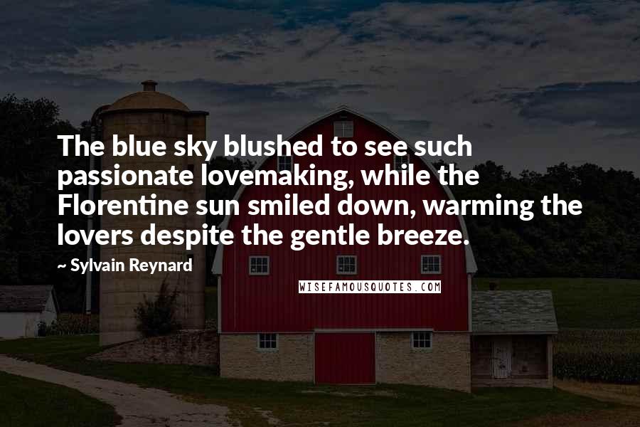 Sylvain Reynard Quotes: The blue sky blushed to see such passionate lovemaking, while the Florentine sun smiled down, warming the lovers despite the gentle breeze.