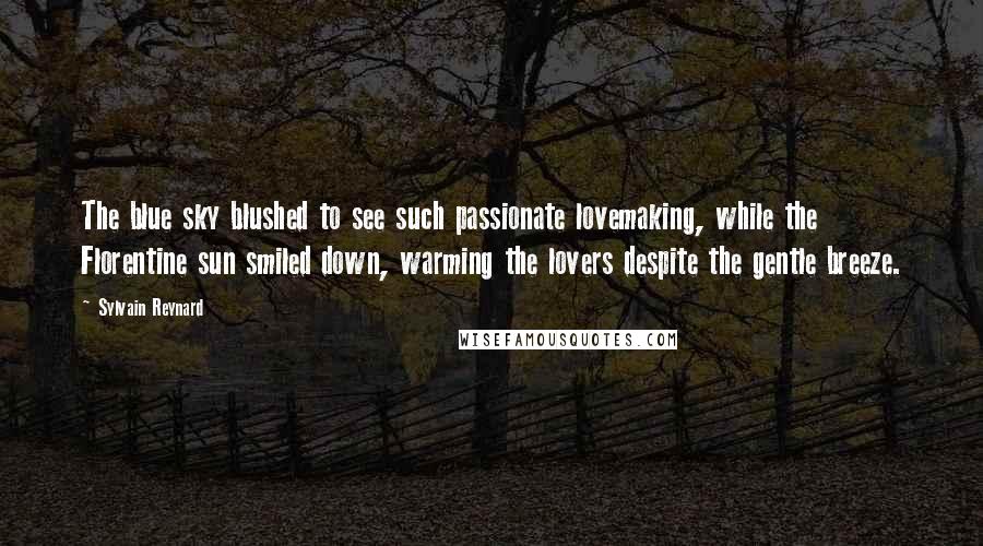 Sylvain Reynard Quotes: The blue sky blushed to see such passionate lovemaking, while the Florentine sun smiled down, warming the lovers despite the gentle breeze.