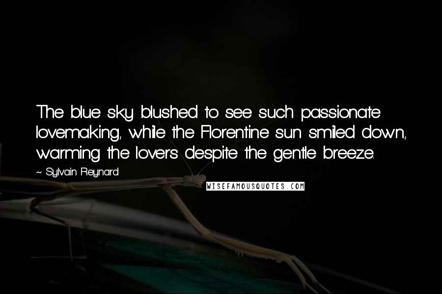 Sylvain Reynard Quotes: The blue sky blushed to see such passionate lovemaking, while the Florentine sun smiled down, warming the lovers despite the gentle breeze.