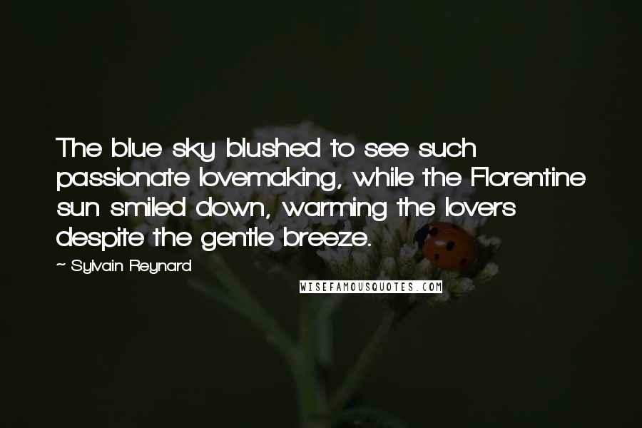 Sylvain Reynard Quotes: The blue sky blushed to see such passionate lovemaking, while the Florentine sun smiled down, warming the lovers despite the gentle breeze.