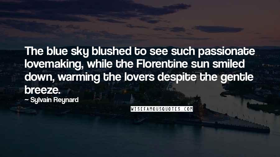 Sylvain Reynard Quotes: The blue sky blushed to see such passionate lovemaking, while the Florentine sun smiled down, warming the lovers despite the gentle breeze.