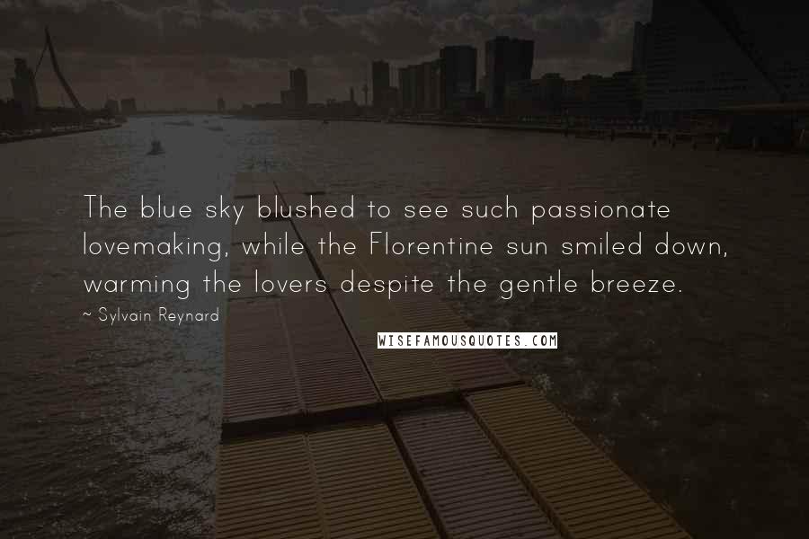 Sylvain Reynard Quotes: The blue sky blushed to see such passionate lovemaking, while the Florentine sun smiled down, warming the lovers despite the gentle breeze.