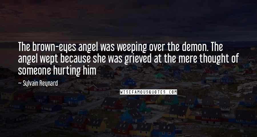 Sylvain Reynard Quotes: The brown-eyes angel was weeping over the demon. The angel wept because she was grieved at the mere thought of someone hurting him
