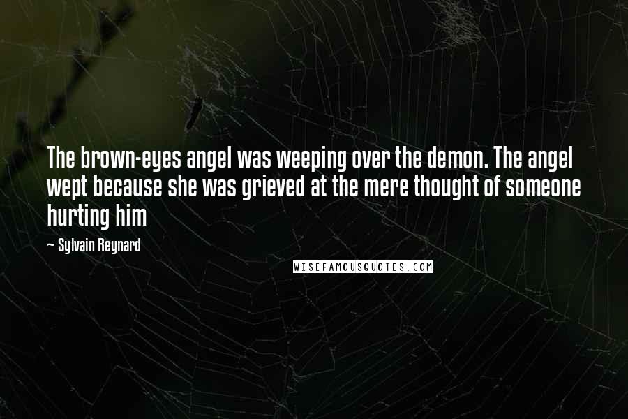 Sylvain Reynard Quotes: The brown-eyes angel was weeping over the demon. The angel wept because she was grieved at the mere thought of someone hurting him
