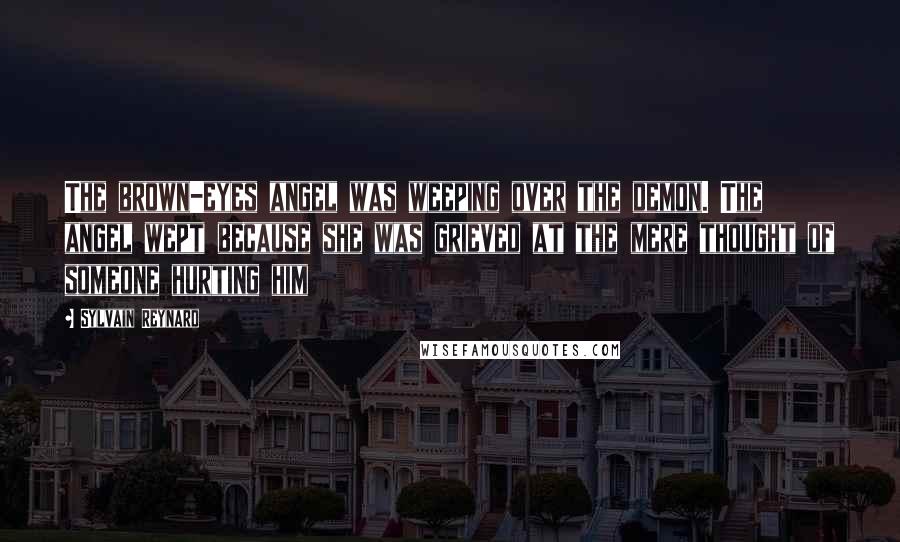 Sylvain Reynard Quotes: The brown-eyes angel was weeping over the demon. The angel wept because she was grieved at the mere thought of someone hurting him