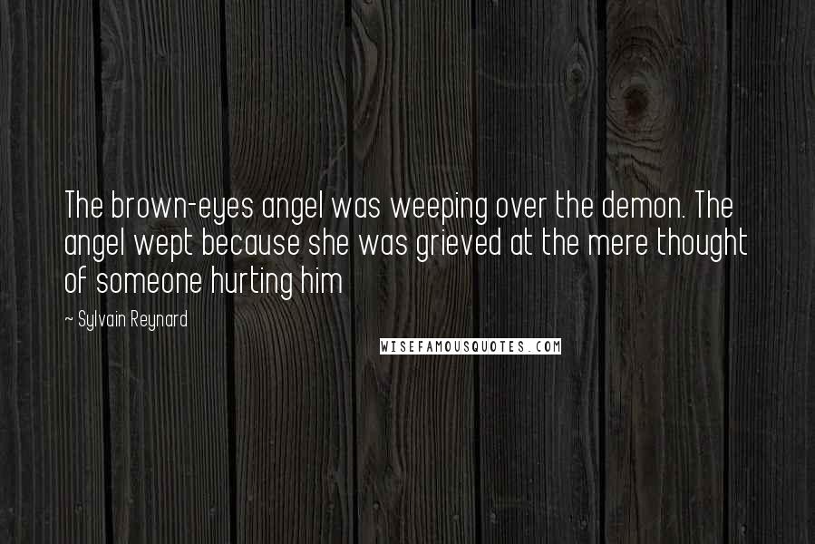 Sylvain Reynard Quotes: The brown-eyes angel was weeping over the demon. The angel wept because she was grieved at the mere thought of someone hurting him