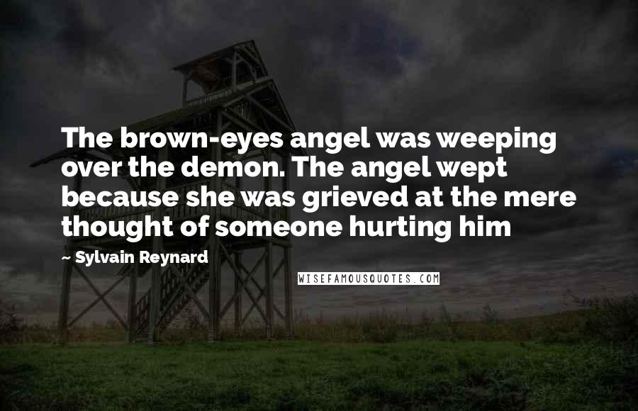 Sylvain Reynard Quotes: The brown-eyes angel was weeping over the demon. The angel wept because she was grieved at the mere thought of someone hurting him