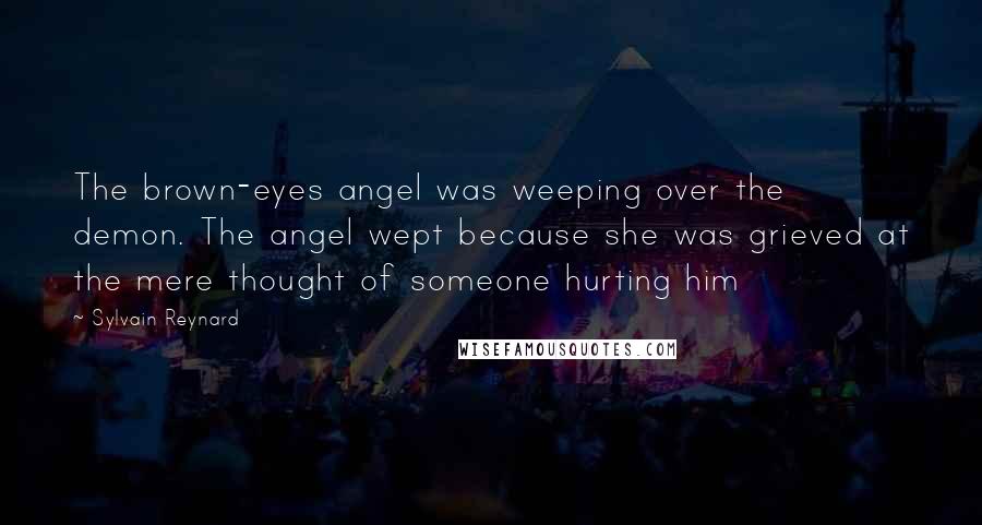 Sylvain Reynard Quotes: The brown-eyes angel was weeping over the demon. The angel wept because she was grieved at the mere thought of someone hurting him