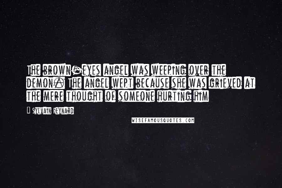 Sylvain Reynard Quotes: The brown-eyes angel was weeping over the demon. The angel wept because she was grieved at the mere thought of someone hurting him