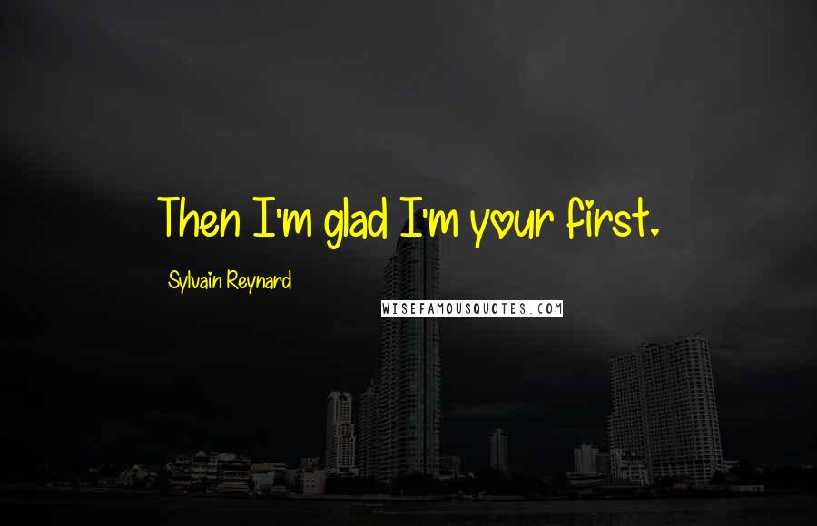 Sylvain Reynard Quotes: Then I'm glad I'm your first.