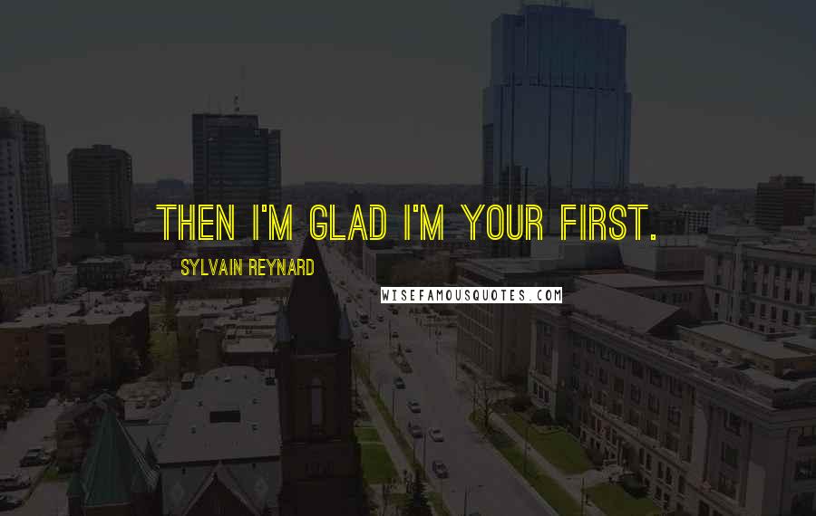 Sylvain Reynard Quotes: Then I'm glad I'm your first.