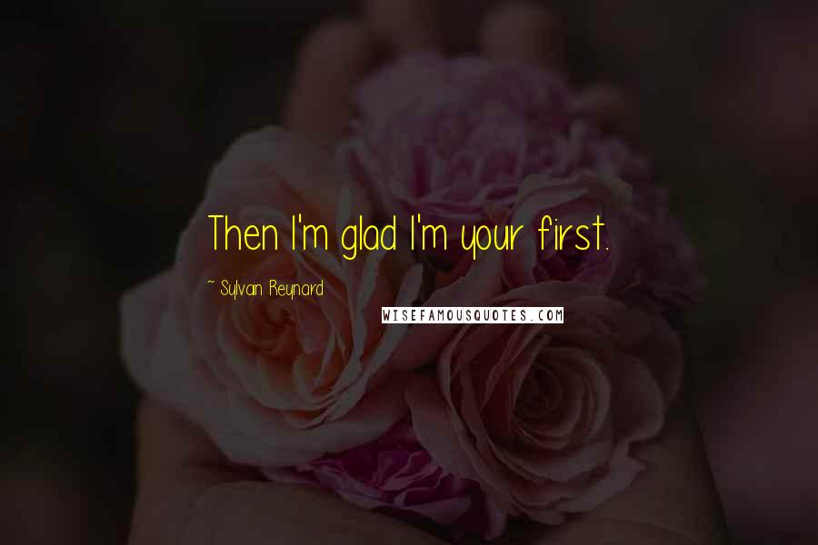 Sylvain Reynard Quotes: Then I'm glad I'm your first.