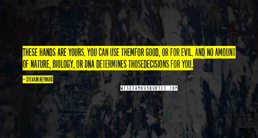 Sylvain Reynard Quotes: These hands are yours. You can use themfor good, or for evil. And no amount of nature, biology, or DNA determines thosedecisions for you.