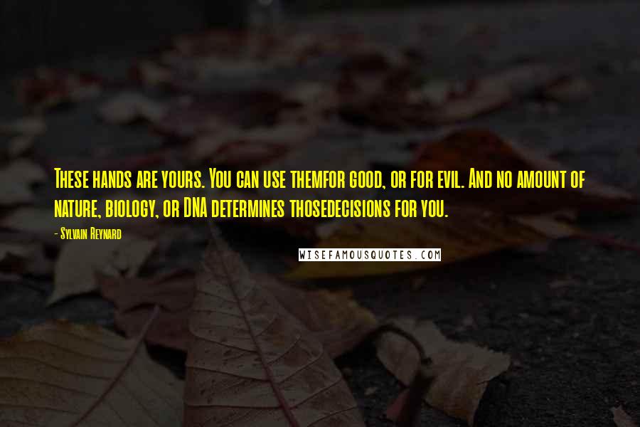 Sylvain Reynard Quotes: These hands are yours. You can use themfor good, or for evil. And no amount of nature, biology, or DNA determines thosedecisions for you.