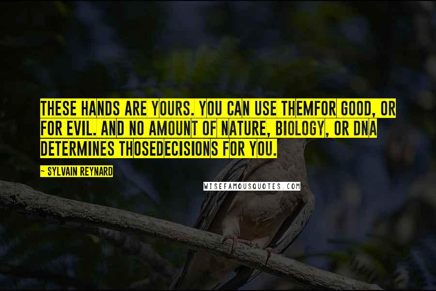 Sylvain Reynard Quotes: These hands are yours. You can use themfor good, or for evil. And no amount of nature, biology, or DNA determines thosedecisions for you.