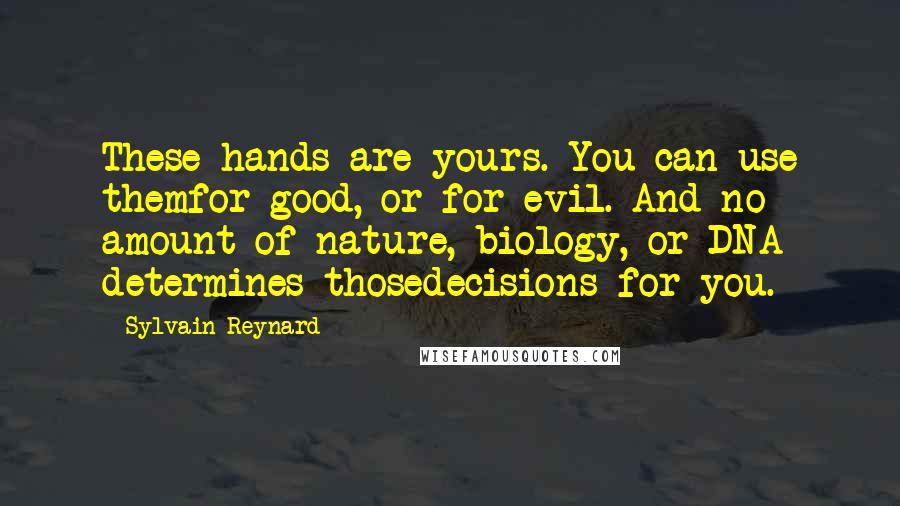 Sylvain Reynard Quotes: These hands are yours. You can use themfor good, or for evil. And no amount of nature, biology, or DNA determines thosedecisions for you.