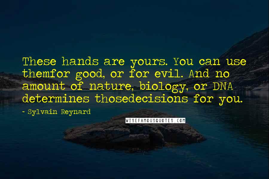 Sylvain Reynard Quotes: These hands are yours. You can use themfor good, or for evil. And no amount of nature, biology, or DNA determines thosedecisions for you.