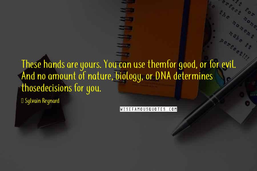 Sylvain Reynard Quotes: These hands are yours. You can use themfor good, or for evil. And no amount of nature, biology, or DNA determines thosedecisions for you.