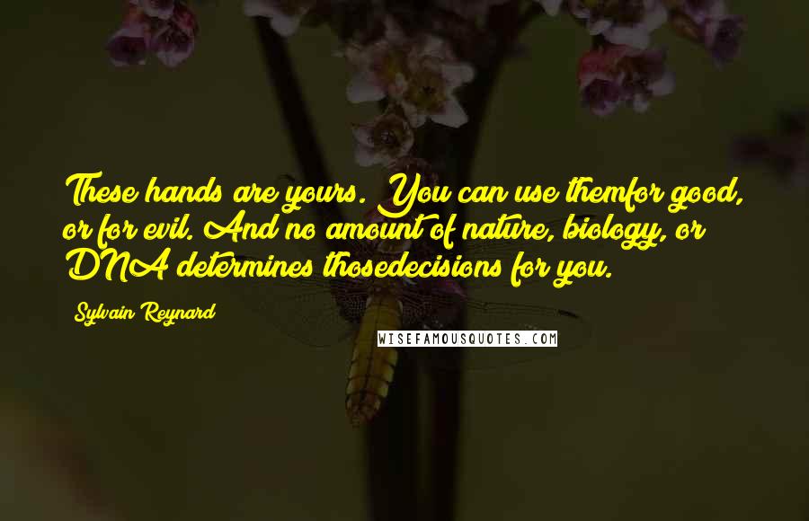 Sylvain Reynard Quotes: These hands are yours. You can use themfor good, or for evil. And no amount of nature, biology, or DNA determines thosedecisions for you.