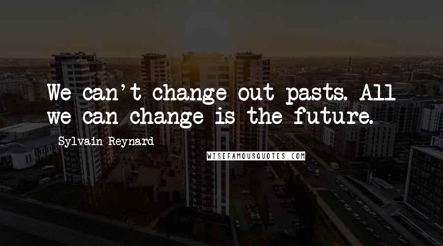 Sylvain Reynard Quotes: We can't change out pasts. All we can change is the future.