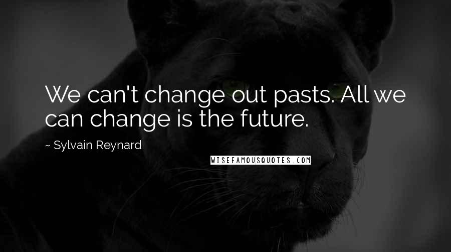 Sylvain Reynard Quotes: We can't change out pasts. All we can change is the future.