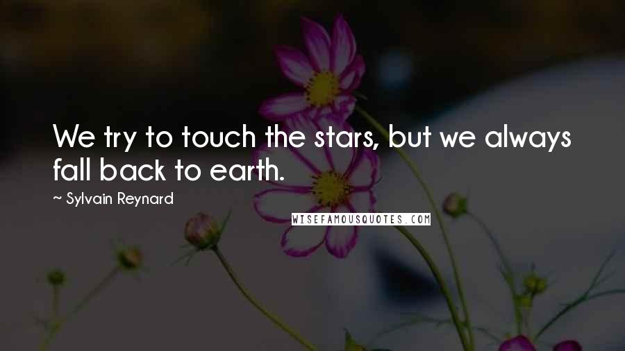 Sylvain Reynard Quotes: We try to touch the stars, but we always fall back to earth.