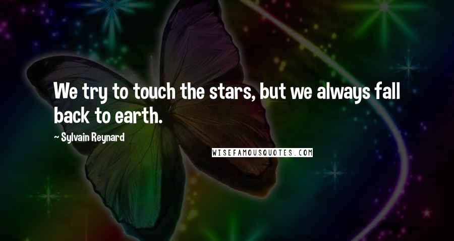 Sylvain Reynard Quotes: We try to touch the stars, but we always fall back to earth.