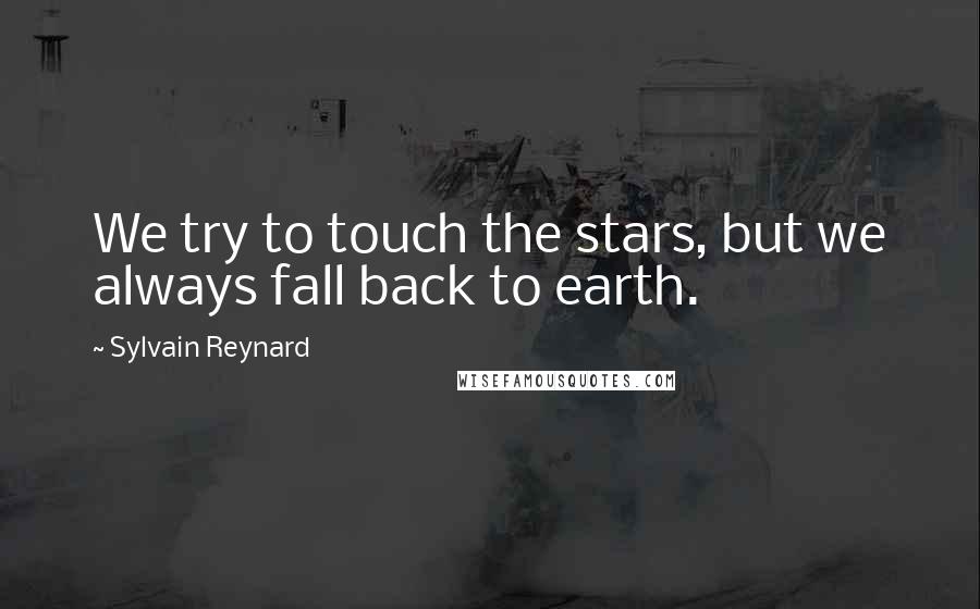 Sylvain Reynard Quotes: We try to touch the stars, but we always fall back to earth.