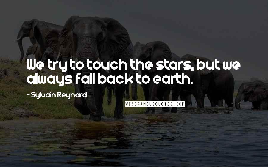 Sylvain Reynard Quotes: We try to touch the stars, but we always fall back to earth.