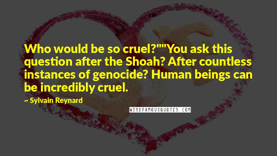 Sylvain Reynard Quotes: Who would be so cruel?""You ask this question after the Shoah? After countless instances of genocide? Human beings can be incredibly cruel.