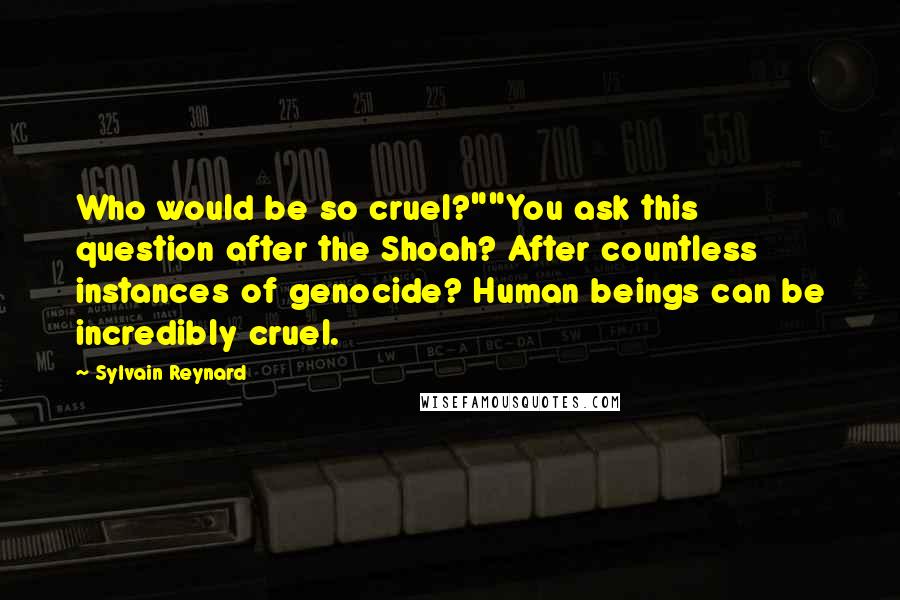 Sylvain Reynard Quotes: Who would be so cruel?""You ask this question after the Shoah? After countless instances of genocide? Human beings can be incredibly cruel.