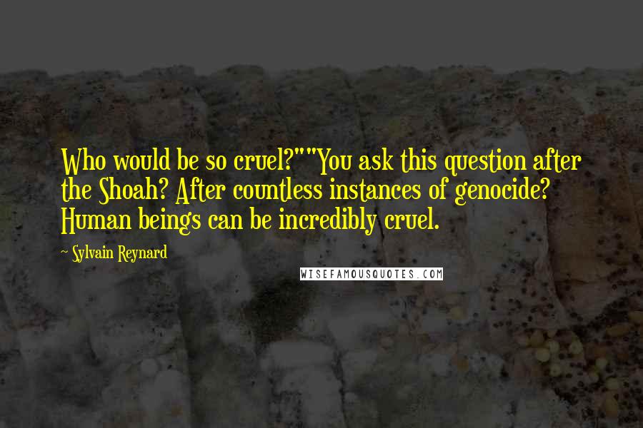 Sylvain Reynard Quotes: Who would be so cruel?""You ask this question after the Shoah? After countless instances of genocide? Human beings can be incredibly cruel.