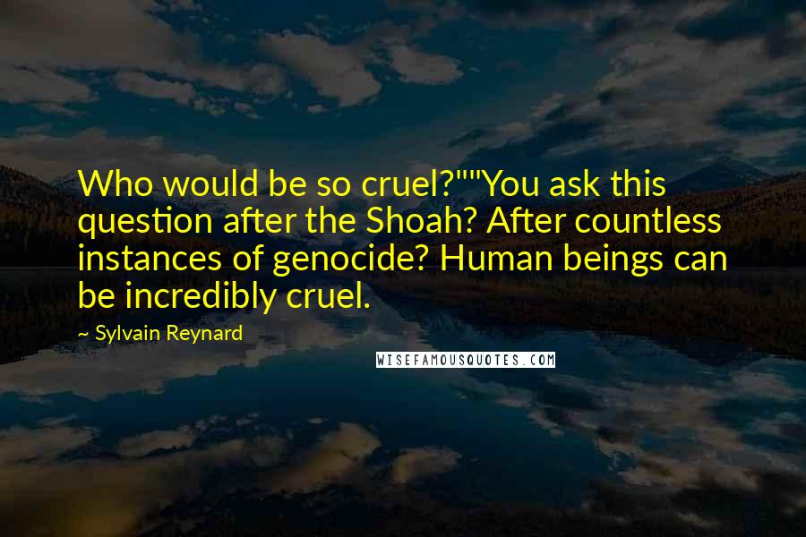 Sylvain Reynard Quotes: Who would be so cruel?""You ask this question after the Shoah? After countless instances of genocide? Human beings can be incredibly cruel.