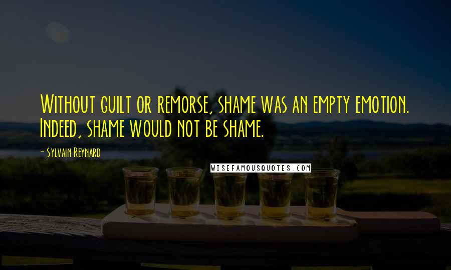 Sylvain Reynard Quotes: Without guilt or remorse, shame was an empty emotion. Indeed, shame would not be shame.