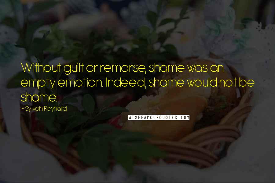 Sylvain Reynard Quotes: Without guilt or remorse, shame was an empty emotion. Indeed, shame would not be shame.