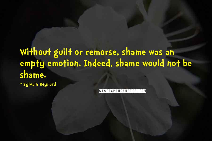 Sylvain Reynard Quotes: Without guilt or remorse, shame was an empty emotion. Indeed, shame would not be shame.
