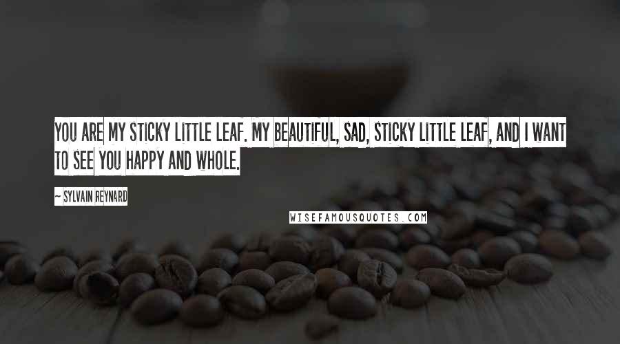 Sylvain Reynard Quotes: You are my sticky little leaf. My beautiful, sad, sticky little leaf, and I want to see you happy and whole.