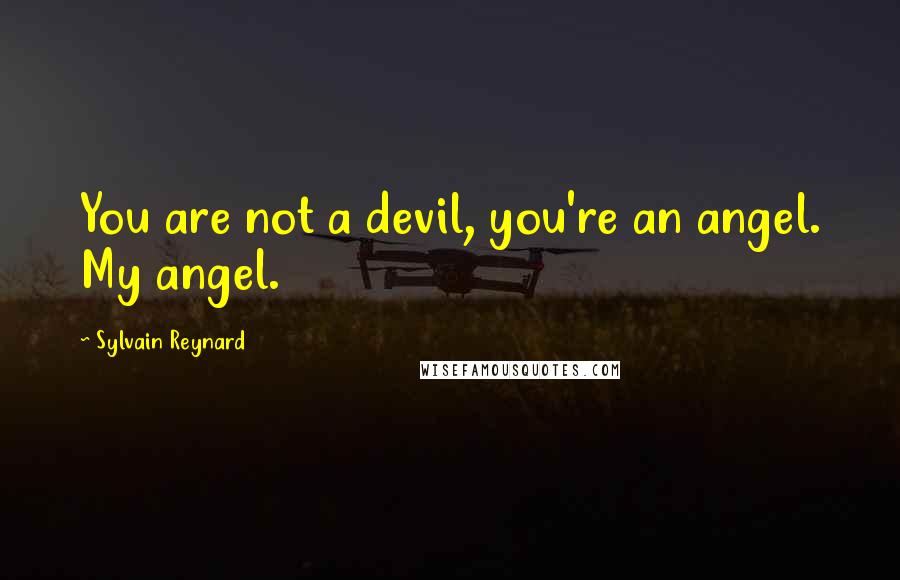 Sylvain Reynard Quotes: You are not a devil, you're an angel. My angel.