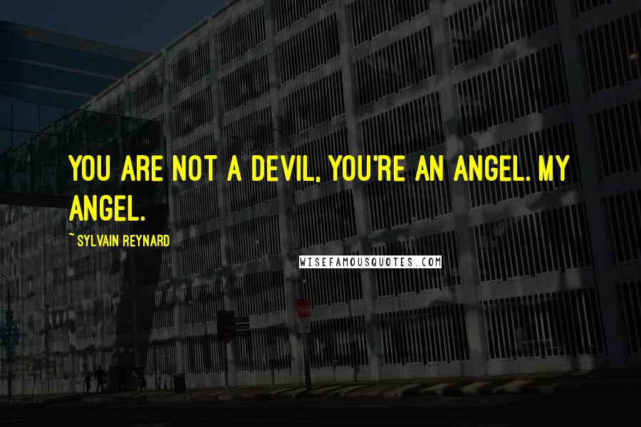 Sylvain Reynard Quotes: You are not a devil, you're an angel. My angel.