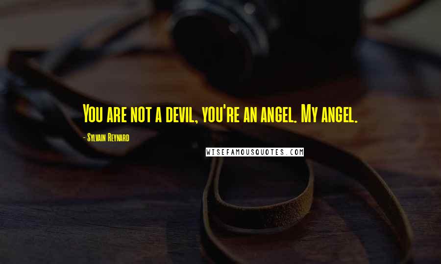 Sylvain Reynard Quotes: You are not a devil, you're an angel. My angel.