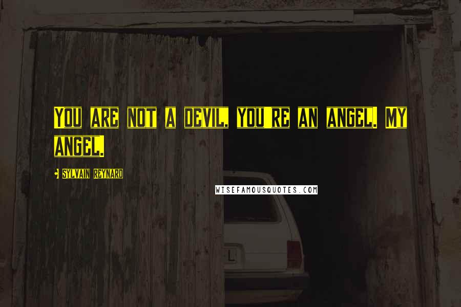 Sylvain Reynard Quotes: You are not a devil, you're an angel. My angel.