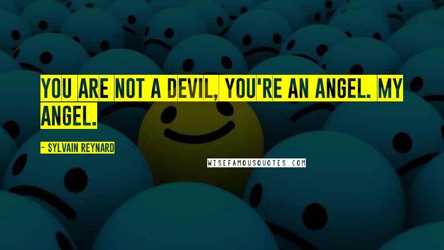 Sylvain Reynard Quotes: You are not a devil, you're an angel. My angel.