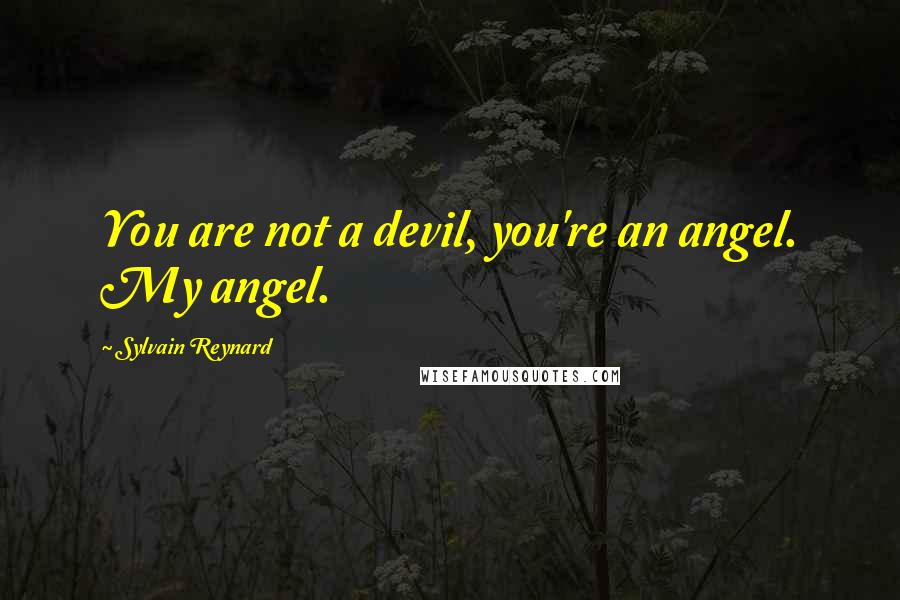 Sylvain Reynard Quotes: You are not a devil, you're an angel. My angel.