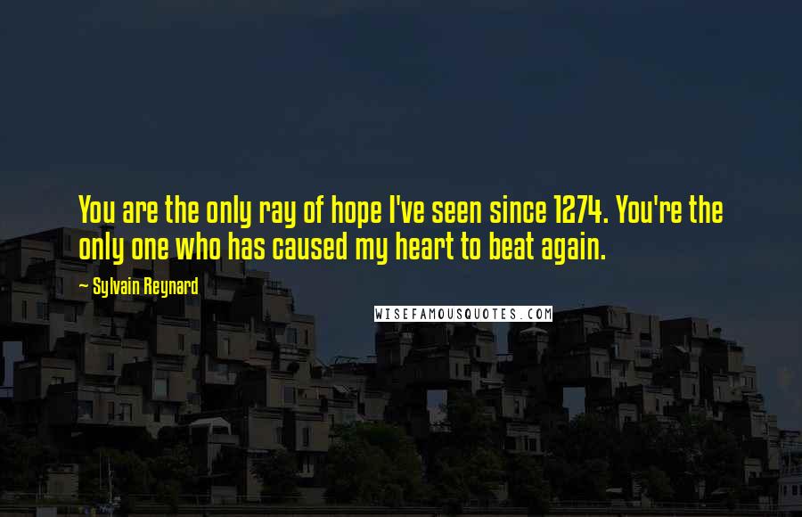 Sylvain Reynard Quotes: You are the only ray of hope I've seen since 1274. You're the only one who has caused my heart to beat again.