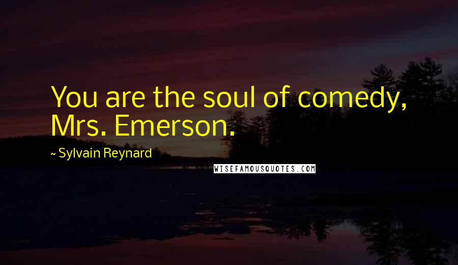 Sylvain Reynard Quotes: You are the soul of comedy, Mrs. Emerson.